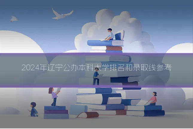 2024年辽宁公办本科大学排名和录取线参考