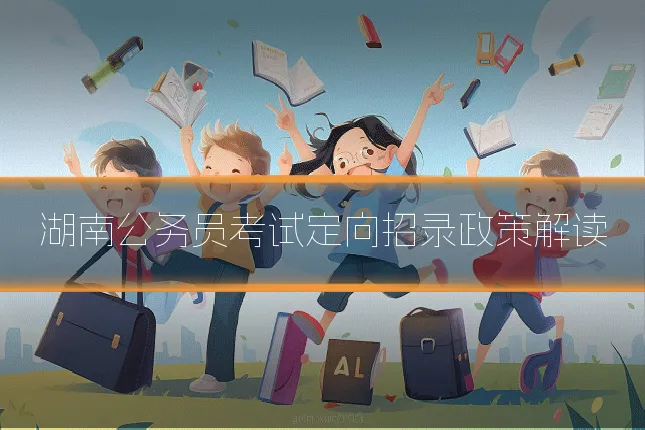 湖南公务员考试定向招录政策解读