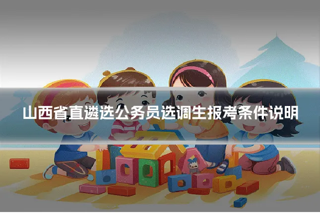 山西省直遴选公务员选调生报考条件说明
