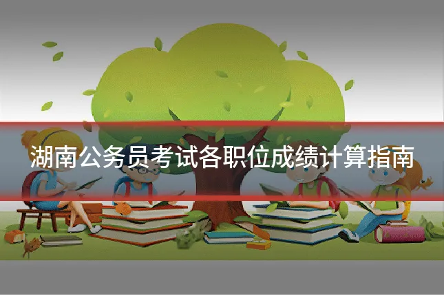 湖南公务员考试各职位成绩计算指南