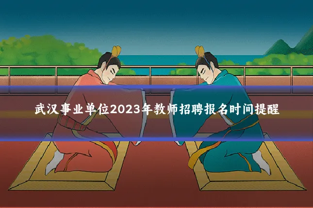武汉事业单位2023年教师招聘报名时间提醒