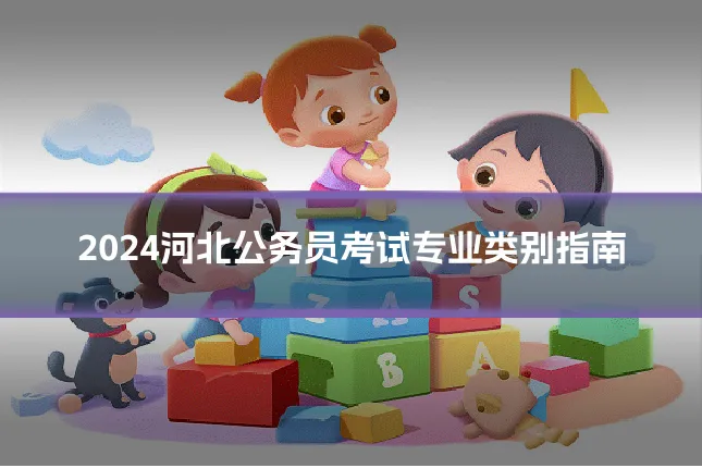 2024河北公务员考试专业类别指南