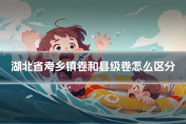 湖北省考乡镇卷和县级卷怎么区分
