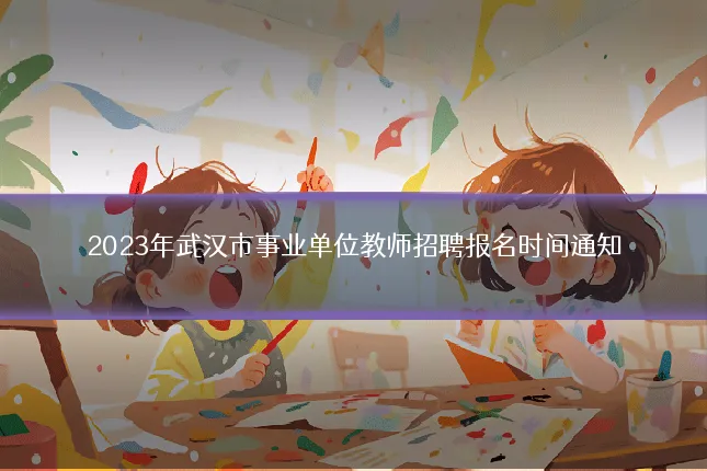 2023年武汉市事业单位教师招聘报名时间通知