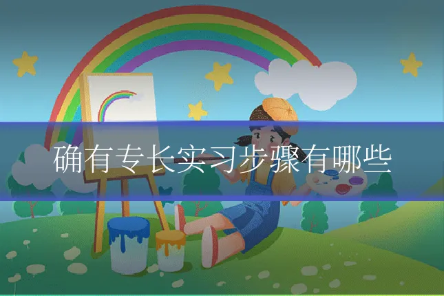 确有专长实习步骤有哪些