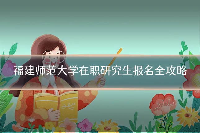 福建师范大学在职研究生报名全攻略