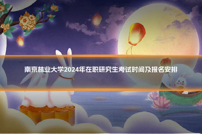 南京林业大学2024年在职研究生考试时间及报名安排