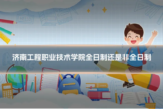 济南工程职业技术学院全日制还是非全日制