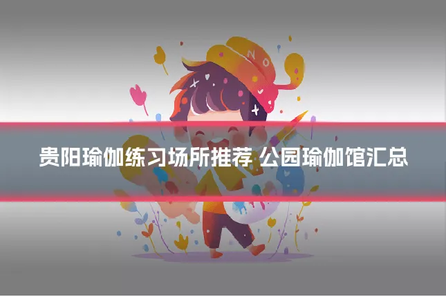 贵阳瑜伽练习场所推荐 公园瑜伽馆汇总