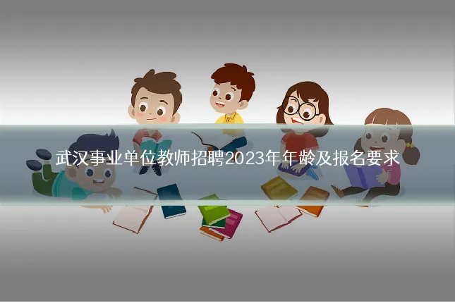 武汉事业单位教师招聘2023年年龄及报名要求