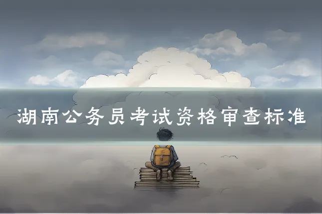 湖南公务员考试资格审查标准