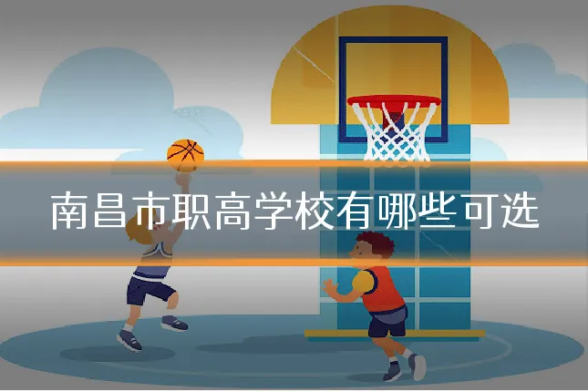 南昌市职高学校有哪些可选