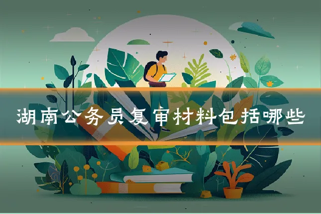 湖南公务员复审材料包括哪些