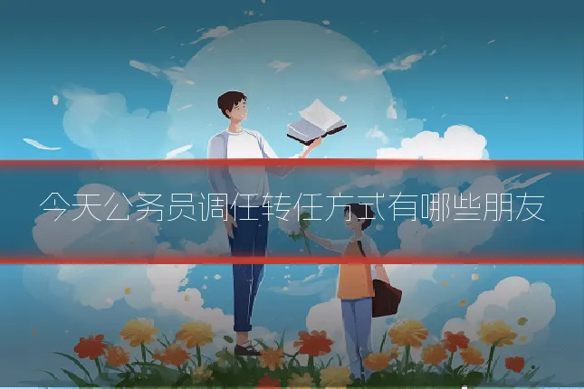 今天公务员调任转任方式有哪些朋友