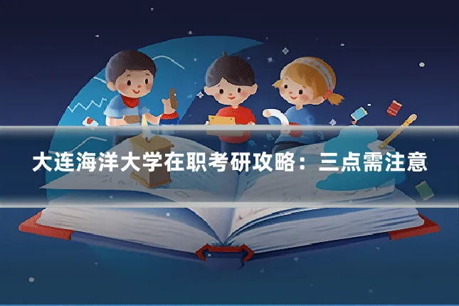 大连海洋大学在职考研攻略：三点需注意