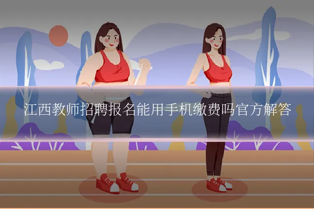 江西教师招聘报名能用手机缴费吗官方解答