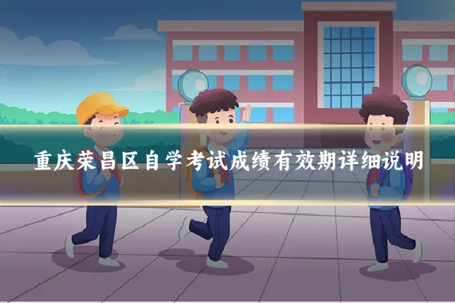 重庆荣昌区自学考试成绩有效期详细说明