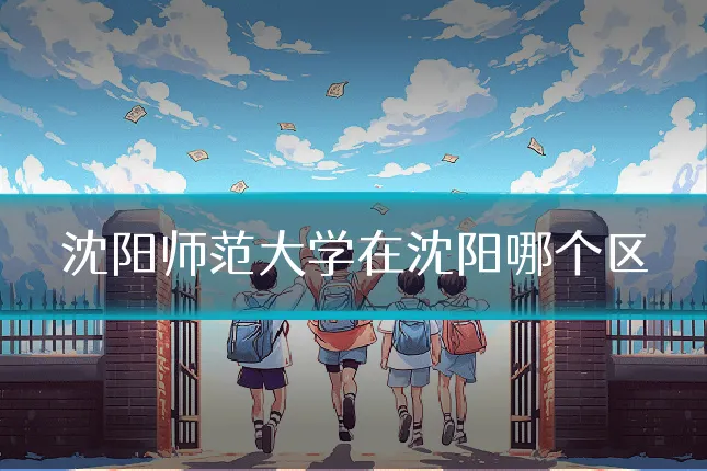 沈阳师范大学在沈阳哪个区