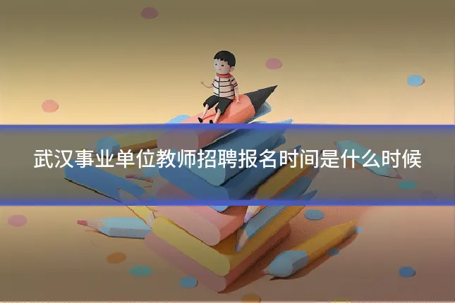 武汉事业单位教师招聘报名时间是什么时候
