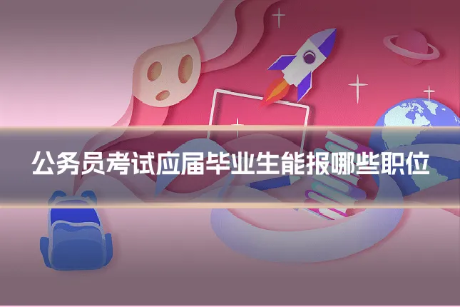 公务员考试应届毕业生能报哪些职位