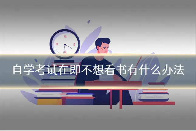 自学考试在即不想看书有什么办法