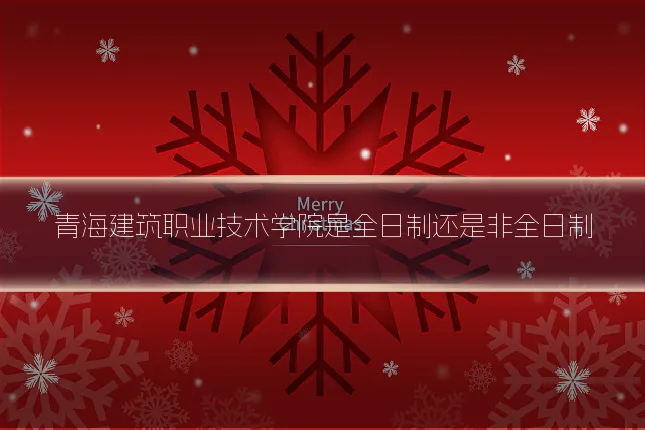 青海建筑职业技术学院是全日制还是非全日制