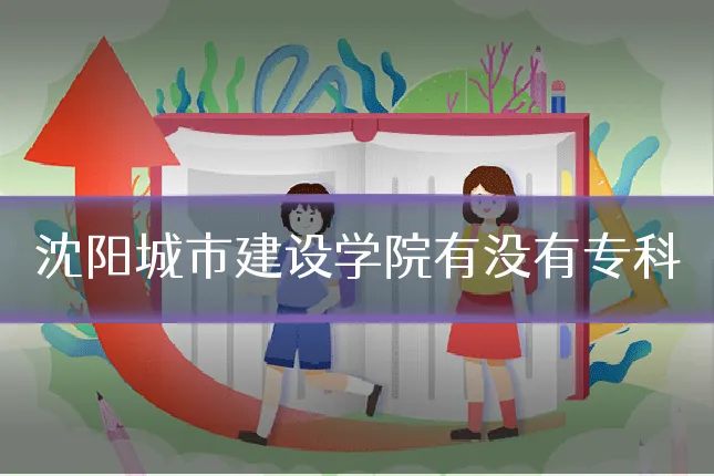 沈阳城市建设学院有没有专科