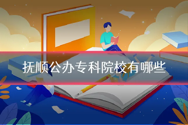抚顺公办专科院校有哪些