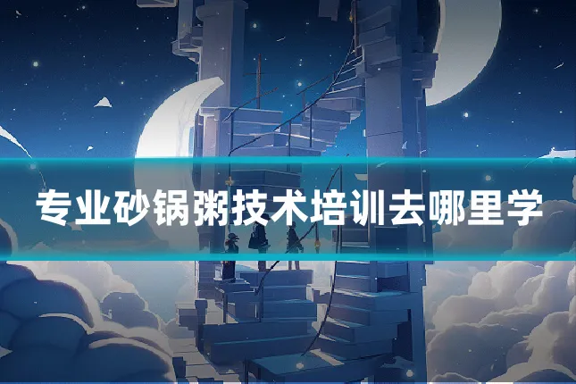 专业砂锅粥技术培训去哪里学