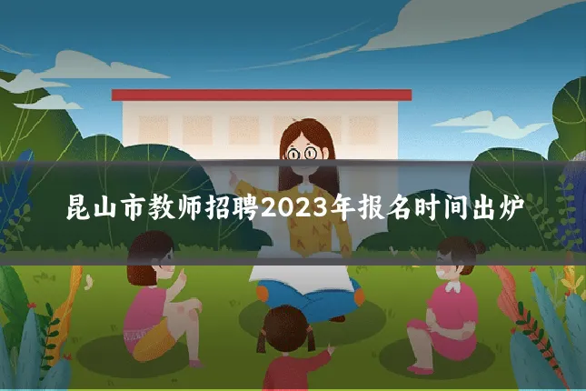 昆山市教师招聘2023年报名时间出炉