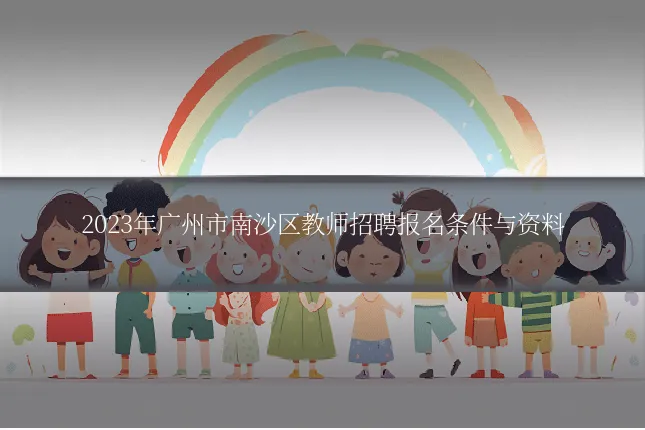 2023年广州市南沙区教师招聘报名条件与资料
