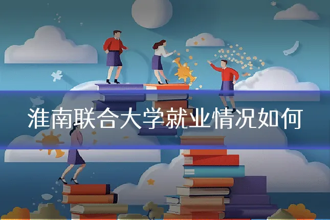 淮南联合大学就业情况如何