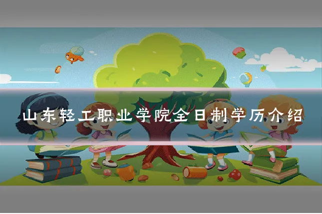 山东轻工职业学院全日制学历介绍