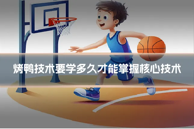 烤鸭技术要学多久才能掌握核心技术