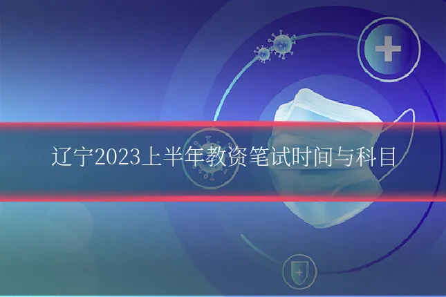 辽宁2023上半年教资笔试时间与科目