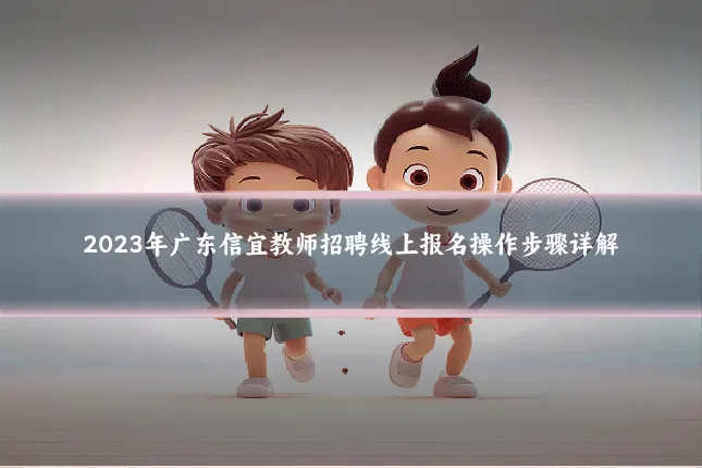 2023年广东信宜教师招聘线上报名操作步骤详解