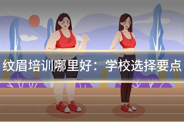 纹眉培训哪里好:学校选择要点