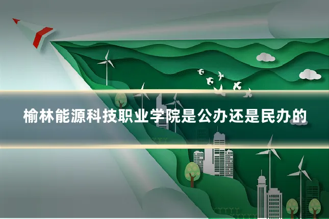 榆林能源科技职业学院是公办还是民办的