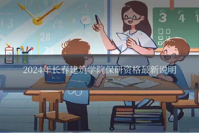 2024年长春建筑学院保研资格最新说明