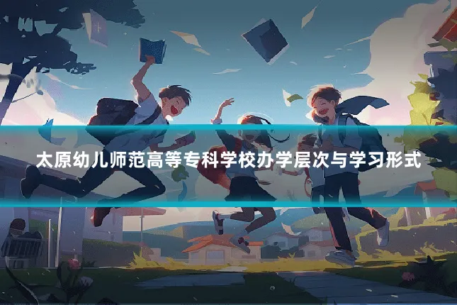 太原幼儿师范高等专科学校办学层次与学习形式