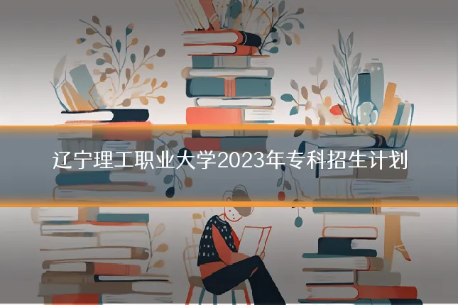 辽宁理工职业大学2023年专科招生计划