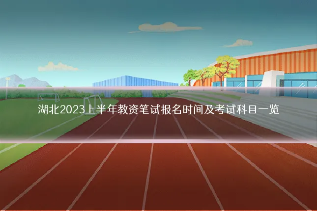 湖北2023上半年教资笔试报名时间及考试科目一览
