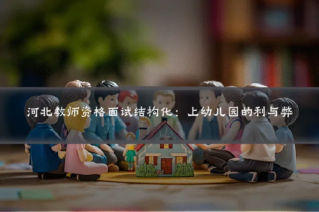 河北教师资格面试结构化：上幼儿园的利与弊