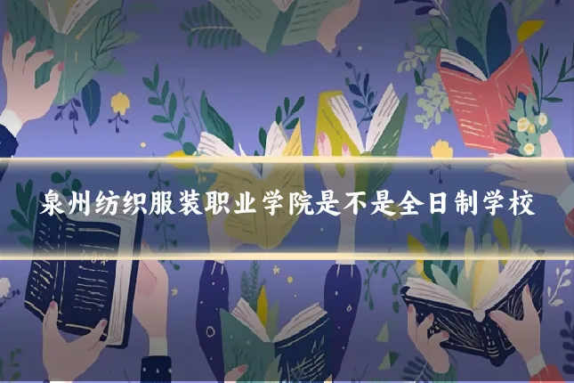 泉州纺织服装职业学院是不是全日制学校