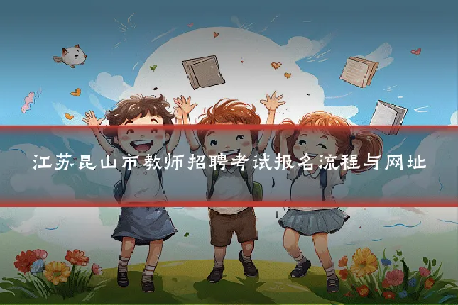 江苏昆山市教师招聘考试报名流程与网址