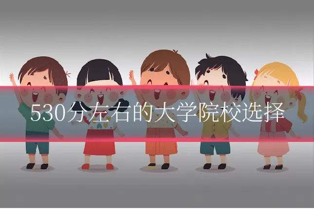 530分左右的大学院校选择