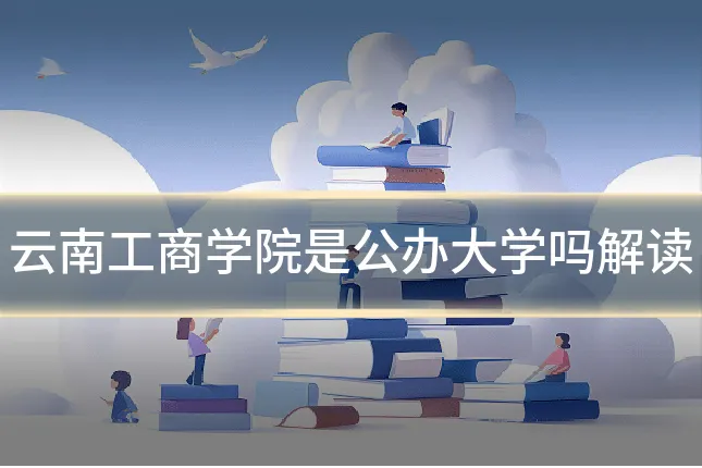 云南工商学院是公办大学吗解读