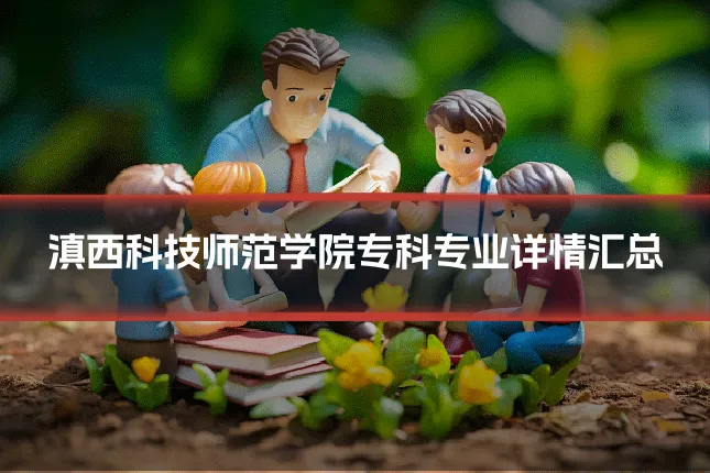 滇西科技师范学院专科专业详情汇总