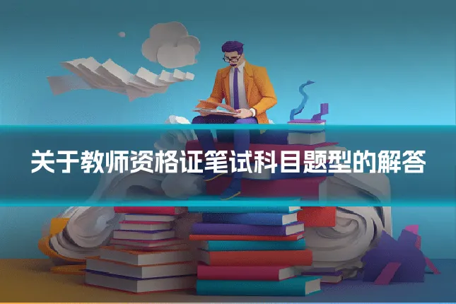 关于教师资格证笔试科目题型的解答
