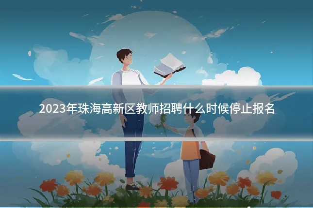 2023年珠海高新区教师招聘什么时候停止报名